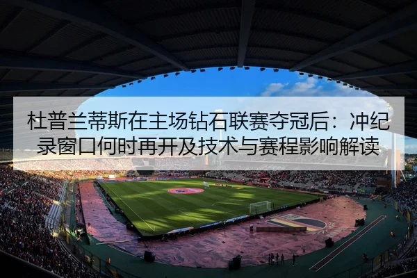 杜普兰蒂斯在主场钻石联赛夺冠后：冲纪录窗口何时再开及技术与赛程影响解读