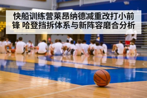 快船训练营莱昂纳德减重改打小前锋 哈登挡拆体系与新阵容磨合分析