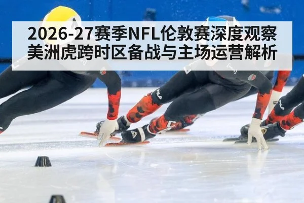 2026-27赛季NFL伦敦赛深度观察 美洲虎跨时区备战与主场运营解析