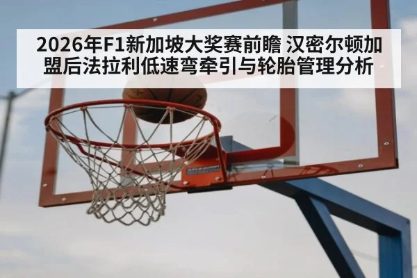 2026年F1新加坡大奖赛前瞻 汉密尔顿加盟后法拉利低速弯牵引与轮胎管理分析