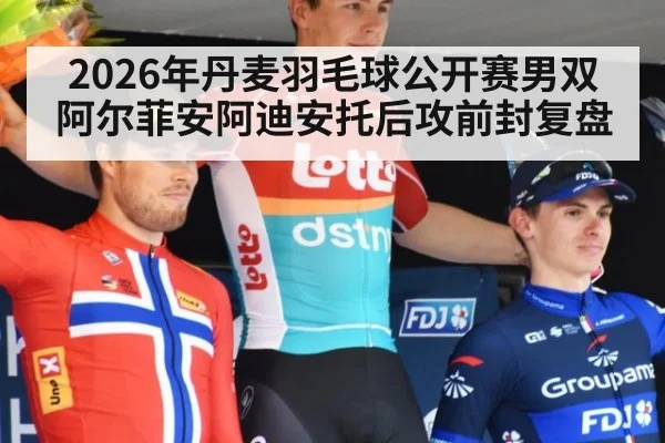 2026年丹麦羽毛球公开赛男双阿尔菲安阿迪安托后攻前封复盘
