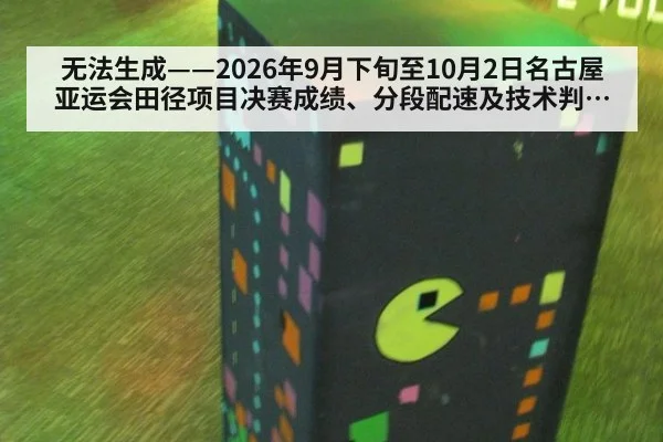 无法生成——2026年9月下旬至10月2日名古屋亚运会田径项目决赛成绩、分段配速及技术判罚均缺乏可核验公开来源（请求编号150-田径）