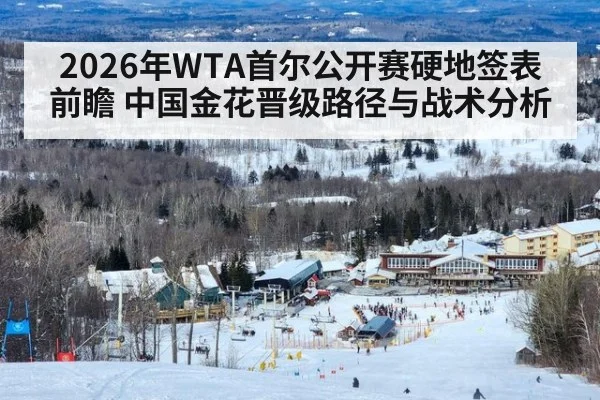 2026年WTA首尔公开赛硬地签表前瞻 中国金花晋级路径与战术分析