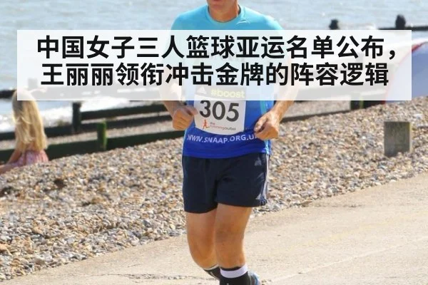 中国女子三人篮球亚运名单公布，王丽丽领衔冲击金牌的阵容逻辑